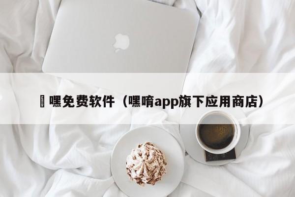 呁嘿免费软件（嘿唷app旗下应用商店）