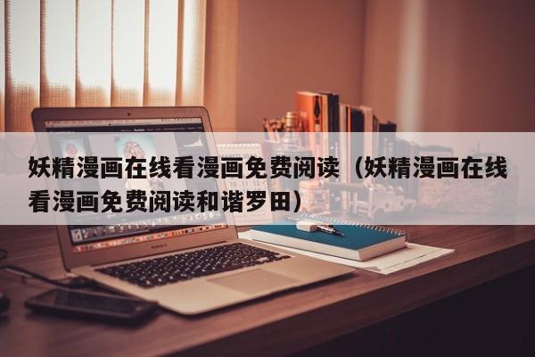 妖精漫画在线看漫画免费阅读（妖精漫画在线看漫画免费阅读和谐罗田）