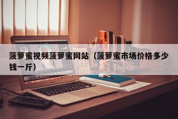 菠萝蜜视频菠萝蜜网站（菠萝蜜市场价格多少钱一斤）