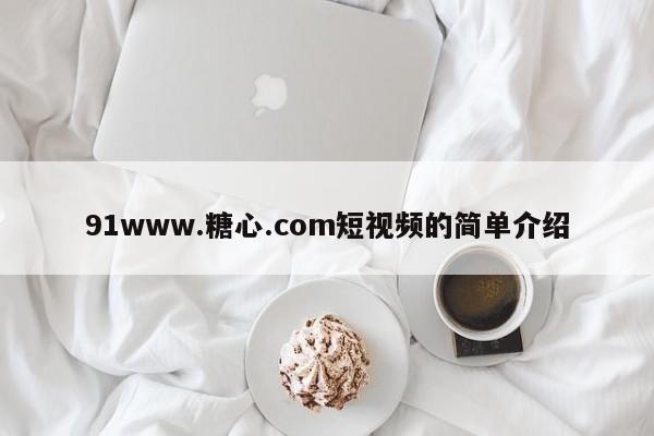 91www.糖心.com短视频的简单介绍