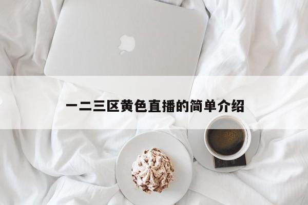 一二三区黄色直播的简单介绍
