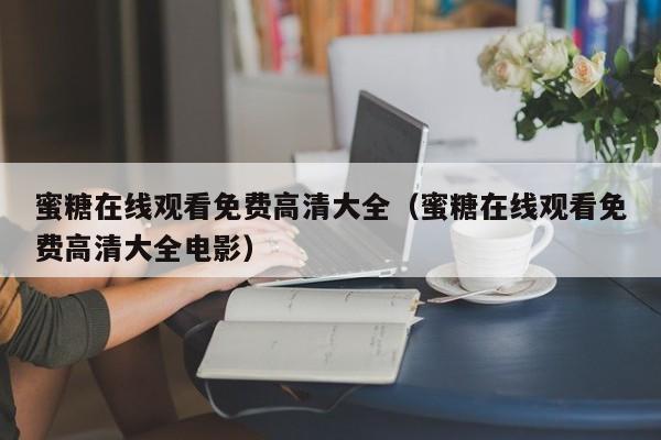 蜜糖在线观看免费高清大全（蜜糖在线观看免费高清大全电影）