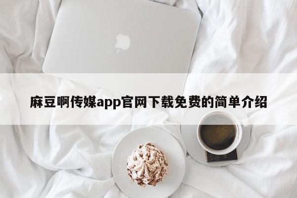 麻豆啊传媒app官网下载免费的简单介绍