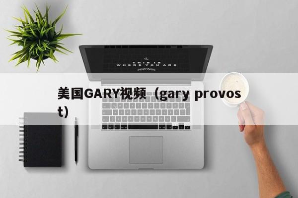 美国GARY视频（gary provost）