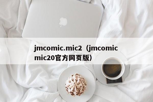jmcomic.mic2（jmcomicmic20官方网页版）