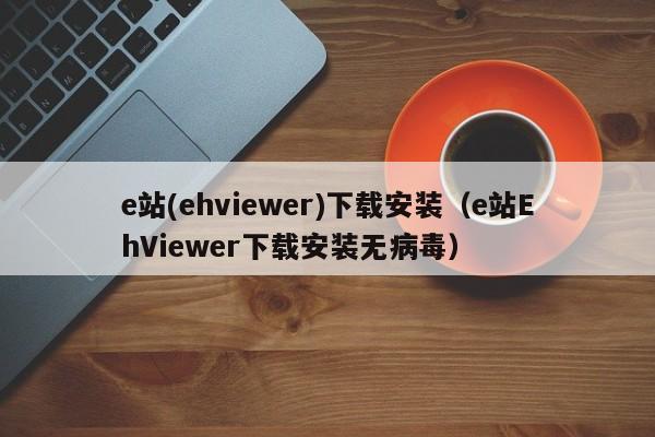 e站(ehviewer)下载安装（e站EhViewer下载安装无病毒）