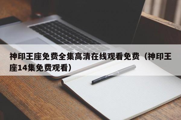神印王座免费全集高清在线观看免费（神印王座14集免费观看）