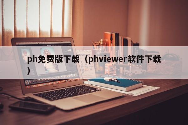 ph免费版下载（phviewer软件下载）