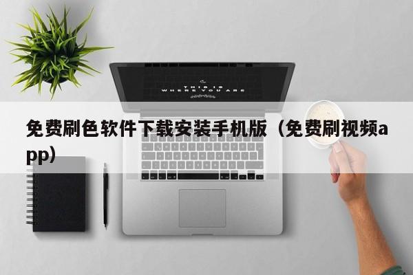 免费刷色软件下载安装手机版（免费刷视频app）