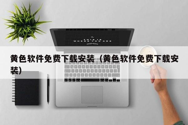 黄色软件免费下载安装（黄色软件免费下载安装）