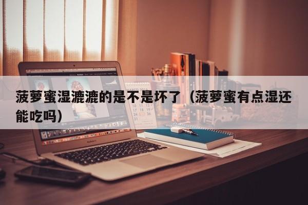 菠萝蜜湿漉漉的是不是坏了（菠萝蜜有点湿还能吃吗）