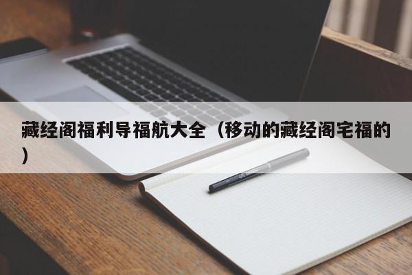 藏经阁福利导福航大全（移动的藏经阁宅福的）