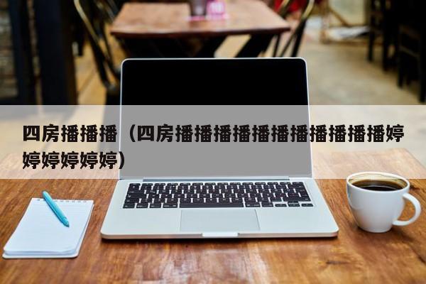 四房播播播（四房播播播播播播播播播播播婷婷婷婷婷婷）