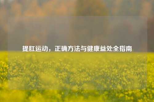 提肛运动，正确     与健康益处全指南
