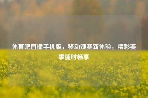 体育吧直播手机版，移动观赛新体验，精彩赛事随时畅享