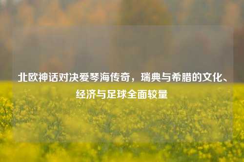 北欧神话对决爱琴海传奇，瑞典与希腊的文化、经济与足球全面较量