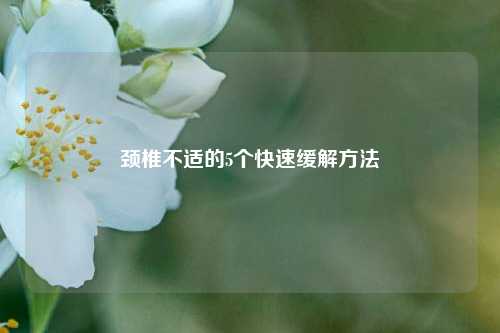 颈椎不适的5个快速缓解     