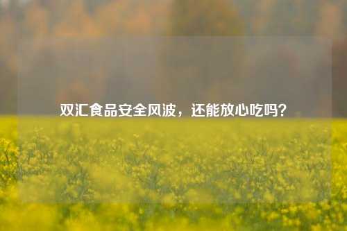 双汇食品安全风波，还能放心吃吗？