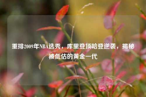重排2009年NBA选秀，库里登顶哈登逆袭，揭秘被低估的黄金一代