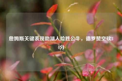 詹姆斯关键表现助湖人险胜公牛，德罗赞空砍34分