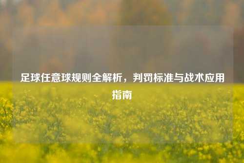 足球任意球规则全解析，判罚标准与战术应用指南