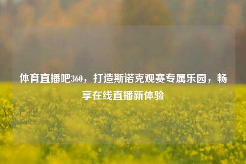 体育直播吧360，打造斯诺克观赛专属乐园，畅享在线直播新体验