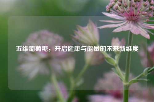 五维葡萄糖，开启健康与能量的未来新维度