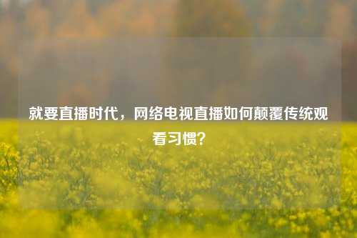 就要直播时代，     电视直播如何颠覆传统观看习惯？