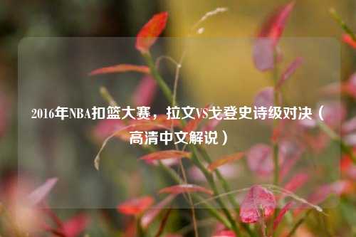 2016年NBA扣篮大赛，拉文VS戈登史诗级对决（高清中文解说）