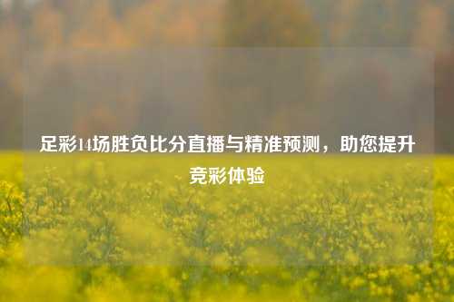 足彩14场胜负比分直播与精准预测，助您提升竞彩体验