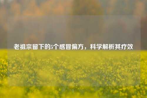 老祖宗留下的5个感冒偏方，科学解析其疗效