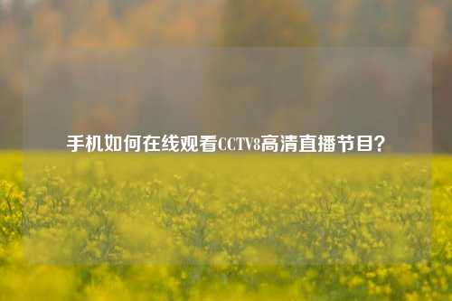 手机如何在线观看CCTV8高清直播节目？