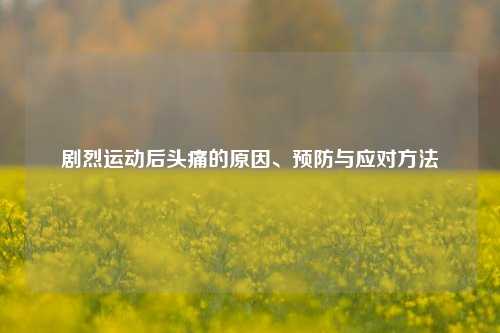 剧烈运动后头痛的原因、预防与应对     
