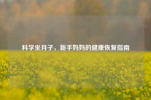 科学坐月子，新手妈妈的健康恢复指南