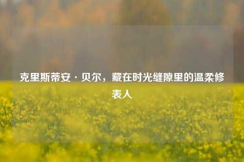 克里斯蒂安·贝尔，藏在时光缝隙里的温柔修表人