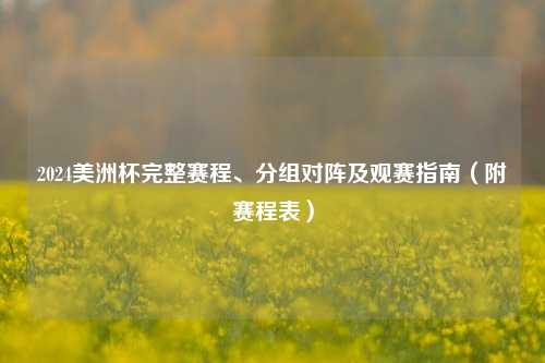 2024美洲杯完整赛程、分组对阵及观赛指南（附赛程表）