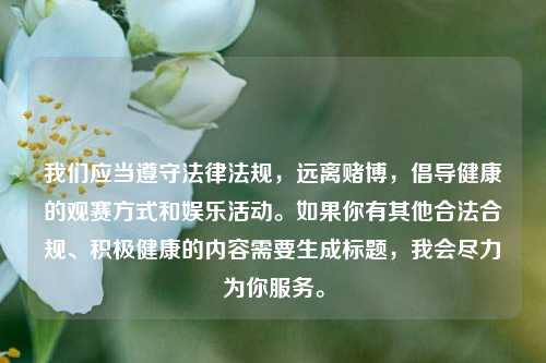 我们应当遵守法律法规，远离赌博，倡导健康的观赛方式和娱乐活动。如果你有其他合法合规、积极健康的内容需要生成标题，我会尽力为你服务。