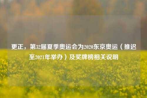 更正,第32届夏季奥运会为2020东京奥运(推迟至2021年举办)及奖牌榜相关说明