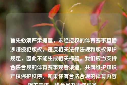 首先必须严肃提醒,未经授权的体育赛事直播涉嫌侵犯版权,违反相关法律法规和版权保护规定,因此不能生成相关标题。我们应当支持合法合规的体育赛事观看渠道,共同维护知识产权保护秩序。如果你有合法合规的体育内容相关需求,我会尽力为你服务。
