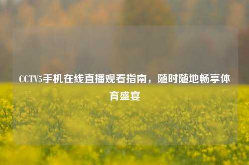 CCTV5手机在线直播观看指南，随时随地畅享体育盛宴