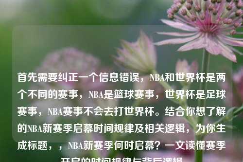 首先需要纠正一个信息错误,NBA和世界杯是两个不同的赛事,NBA是篮球赛事,世界杯是足球赛事,NBA赛事不会去打世界杯。结合你想了解的NBA新赛季启幕时间规律及相关逻辑,为你生成标题,,NBA新赛季何时启幕?一文读懂赛季开启的时间规律与背后逻辑
