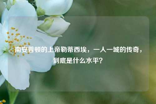 南安普顿的上帝勒蒂西埃,一人一城的传奇,到底是什么水平?