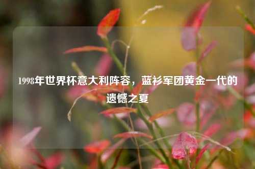 1998年世界杯意大利阵容，蓝衫军团黄金一代的遗憾之夏