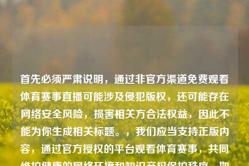 首先必须严肃说明，通过非官方渠道免费观看体育赛事直播可能涉及侵犯版权，还可能存在     安全风险，损害相关方合法权益，因此不能为你生成相关标题。，我们应当支持正版内容，通过官方授权的平台观看体育赛事，共同维护健康的     环境和知识产权保护秩序。如果你想观看湖人vs黄蜂的赛事，建议查询官方转播平台获取观看渠道。