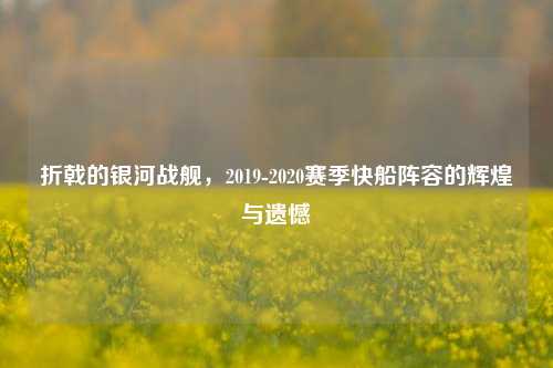 折戟的银河战舰,2019-2020赛季快船阵容的辉煌与遗憾