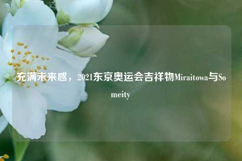 充满未来感,2021东京奥运会吉祥物Miraitowa与Someity