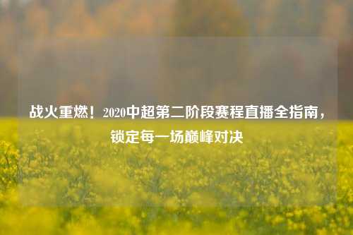 战火重燃！2020中超第二阶段赛程直播全指南，锁定每一场巅峰对决