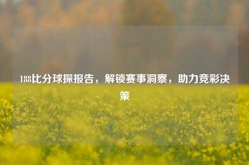 188比分球探报告，解锁赛事洞察，助力竞彩决策