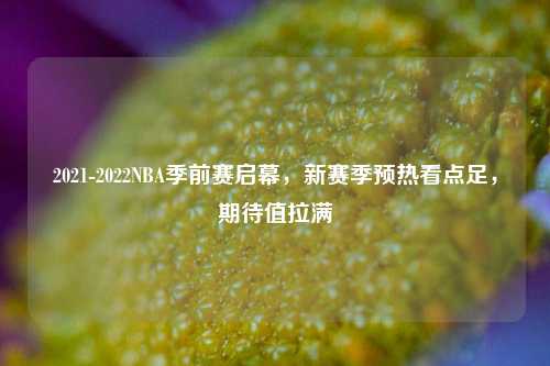 2021-2022NBA季前赛启幕，新赛季预热看点足，期待值拉满