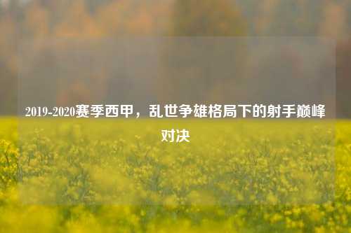 2019-2020赛季西甲，乱世争雄格局下的射手巅峰对决